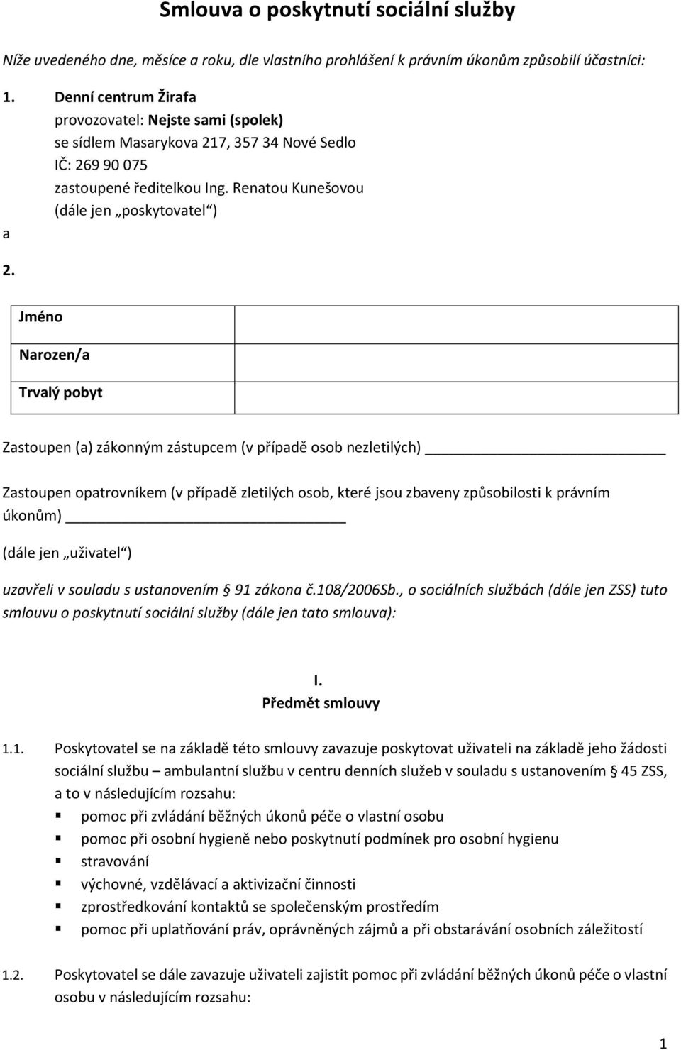 Jméno Narozen/a Trvalý pobyt Zastoupen (a) zákonným zástupcem (v případě osob nezletilých) Zastoupen opatrovníkem (v případě zletilých osob, které jsou zbaveny způsobilosti k právním úkonům) (dále