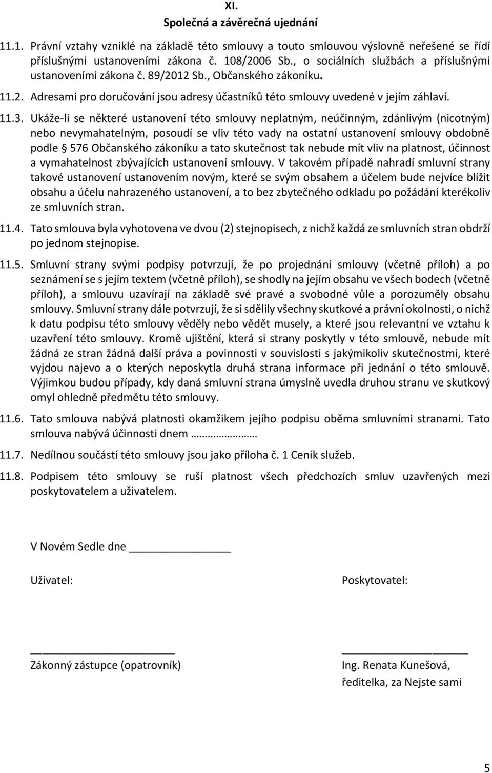 Ukáže-li se některé ustanovení této smlouvy neplatným, neúčinným, zdánlivým (nicotným) nebo nevymahatelným, posoudí se vliv této vady na ostatní ustanovení smlouvy obdobně podle 576 Občanského