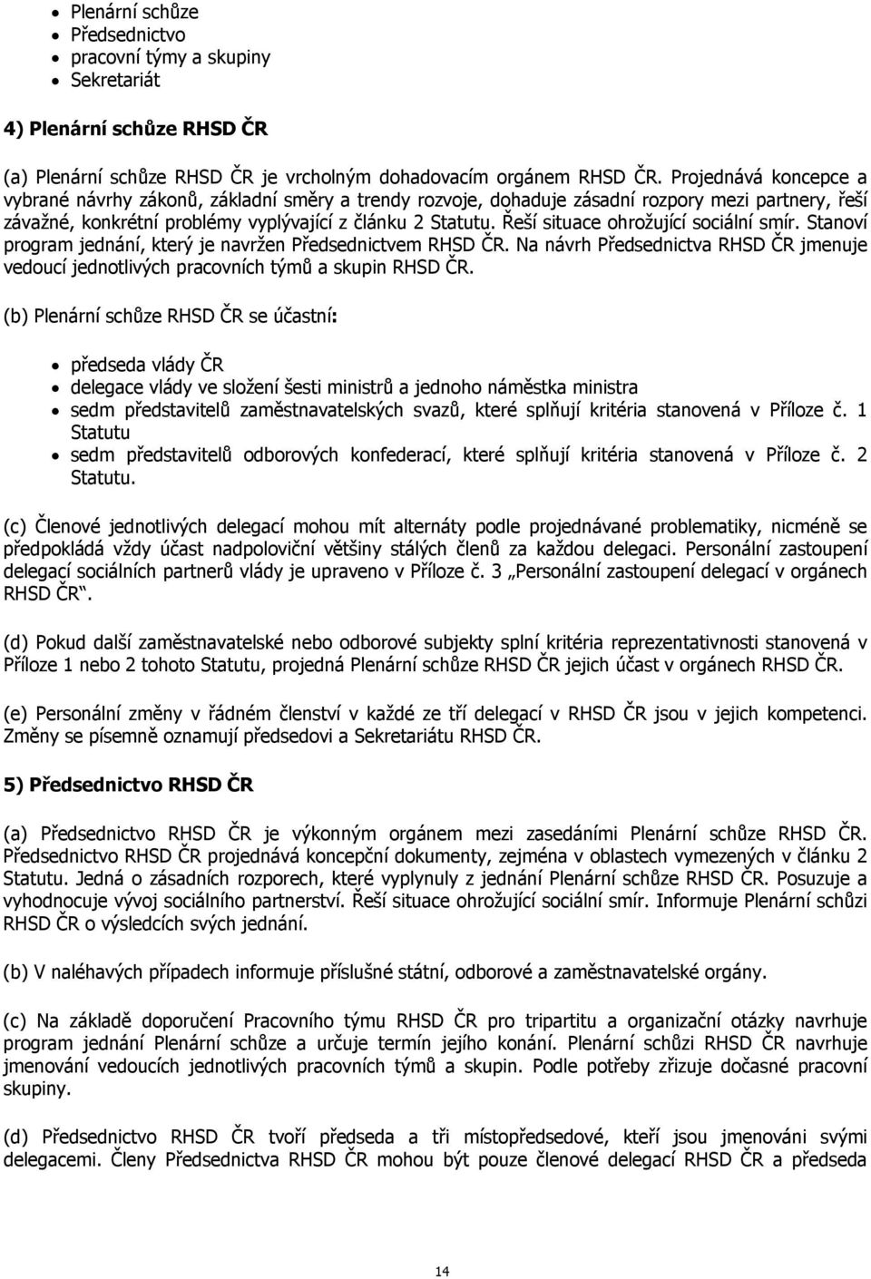 Řeší situace ohrožující sociální smír. Stanoví program jednání, který je navržen Předsednictvem RHSD ČR. Na návrh Předsednictva RHSD ČR jmenuje vedoucí jednotlivých pracovních týmů a skupin RHSD ČR.