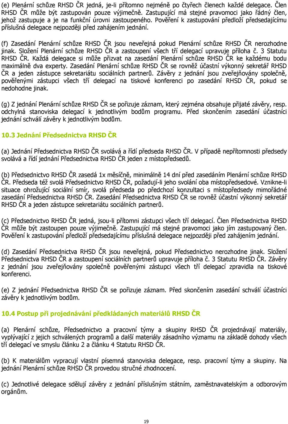 Pověření k zastupování předloží předsedajícímu příslušná delegace nejpozději před zahájením jednání. (f) Zasedání Plenární schůze RHSD ČR jsou neveřejná pokud Plenární schůze RHSD ČR nerozhodne jinak.