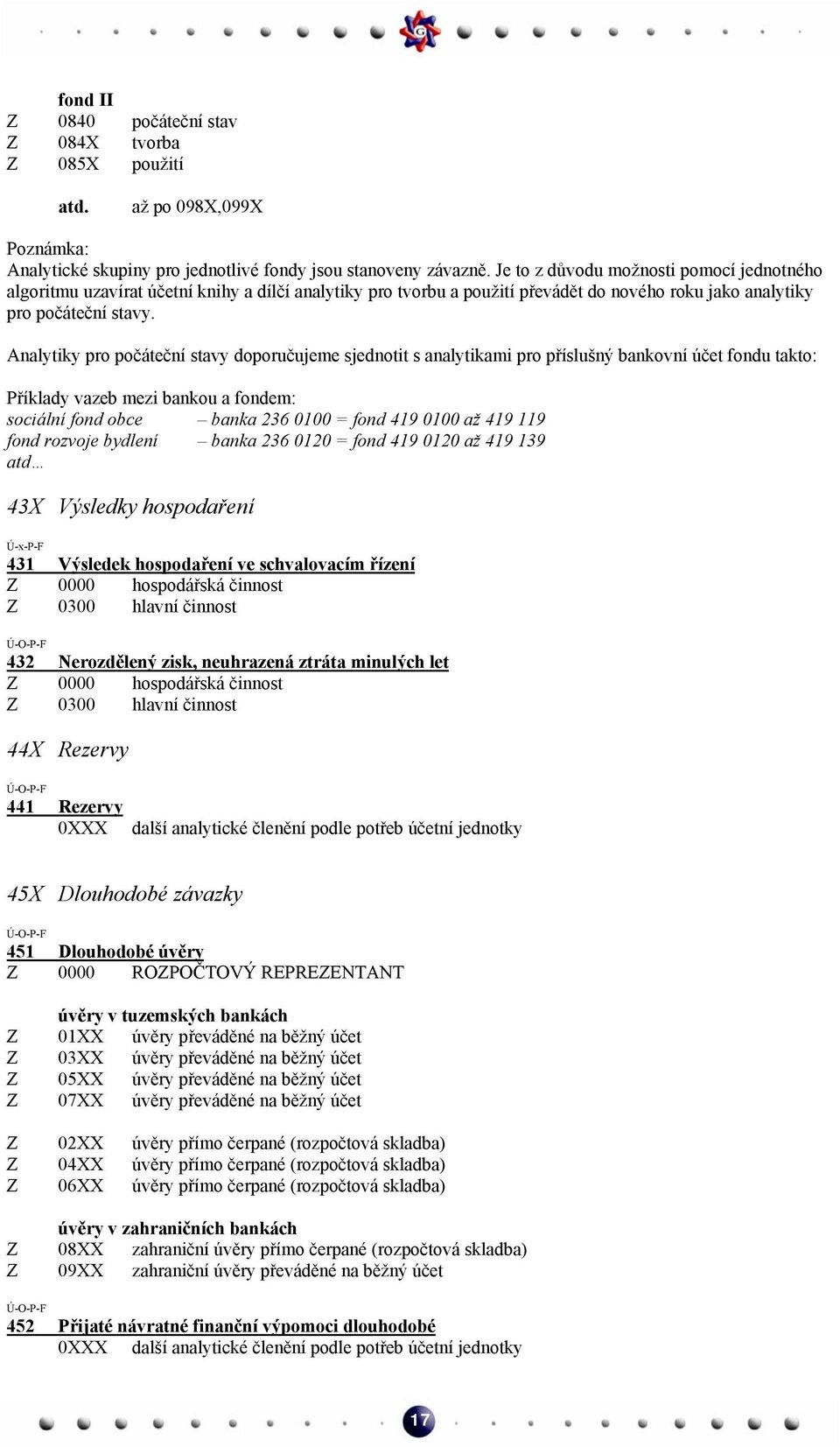 Analytiky pro počáteční stavy doporučujeme sjednotit s analytikami pro příslušný bankovní účet fondu takto: Příklady vazeb mezi bankou a fondem: sociální fond obce banka 236 0100 = fond 419 0100 až