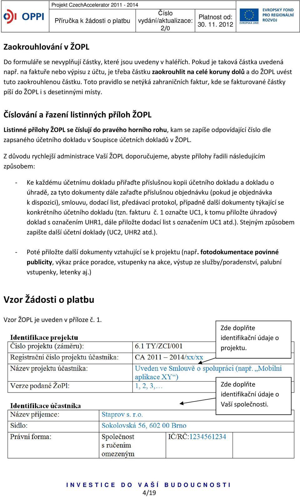 Toto pravidlo se netýká zahraničních faktur, kde se fakturované částky píší do ŽOPL i s desetinnými místy.