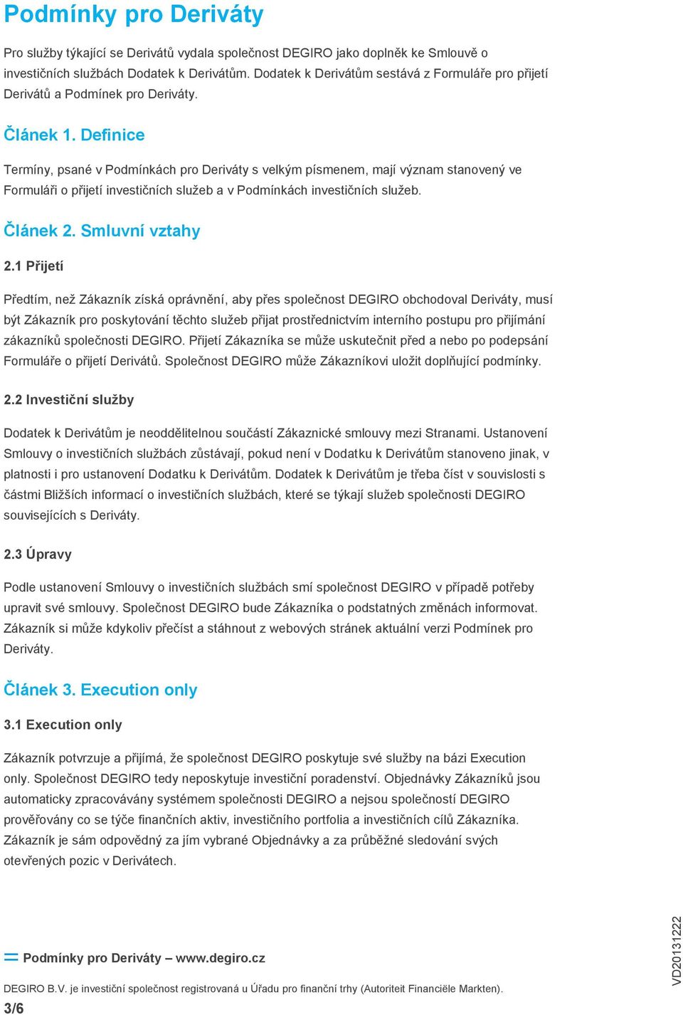 Definice Termíny, psané v Podmínkách pro Deriváty s velkým písmenem, mají význam stanovený ve Formuláři o přijetí investičních služeb a v Podmínkách investičních služeb. Článek 2. Smluvní vztahy 2.