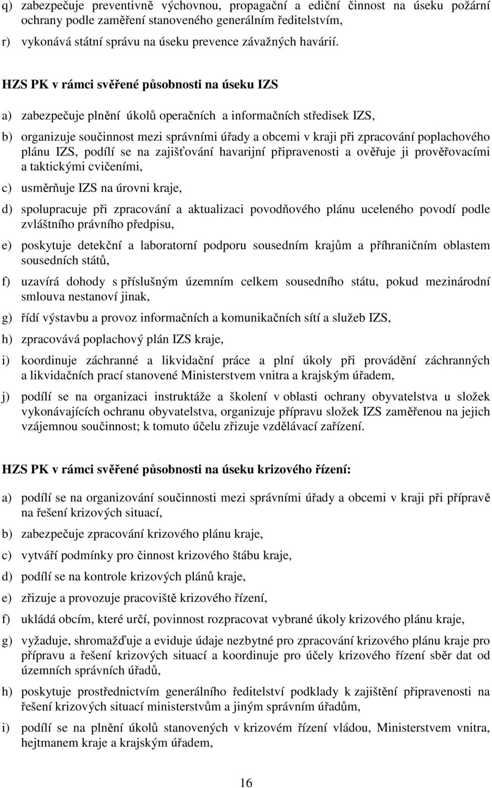 HZS PK v rámci svěřené působnosti na úseku IZS a) zabezpečuje plnění úkolů operačních a informačních středisek IZS, b) organizuje součinnost mezi správními úřady a obcemi v kraji při zpracování