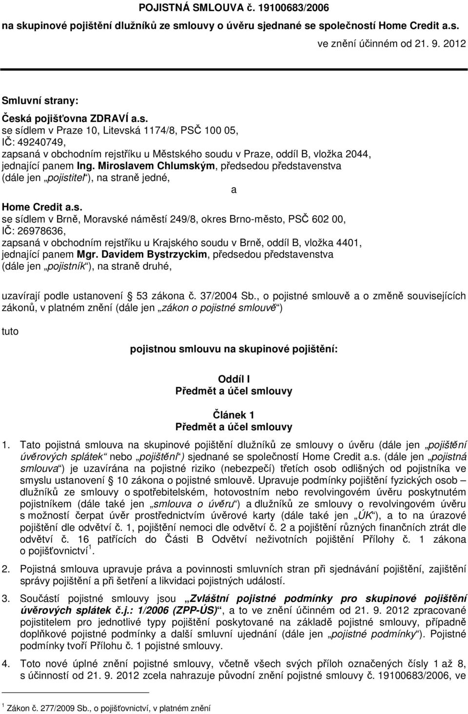 Miroslavem Chlumským, předsedou představenstva (dále jen pojistitel ), na straně jedné, a Home Credit a.s. se sídlem v Brně, Moravské náměstí 249/8, okres Brno-město, PSČ 602 00, IČ: 26978636, zapsaná v obchodním rejstříku u Krajského soudu v Brně, oddíl B, vložka 4401, jednající panem Mgr.