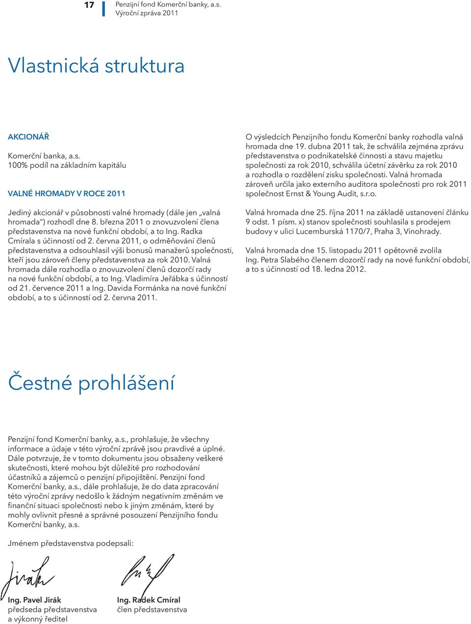 června 2011, o odměňování členů představenstva a odsouhlasil výši bonusů manažerů společnosti, kteří jsou zároveň členy představenstva za rok 2010.