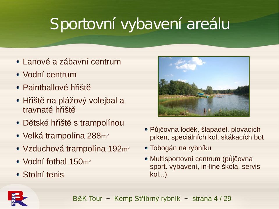 speciálních kol, skákacích bot Vzduchová trampolína 192m² Tobogán na rybníku Vodní fotbal 150m² Multisportovní