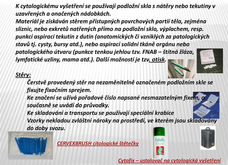 punkcí aspirací tekutin z dutin (anatomických či vzniklých za patologických stavů tj. cysty, bursy atd.), nebo aspirací solidní tkáně orgánu nebo patologického útvaru (punkce tenkou jehlou tzv.