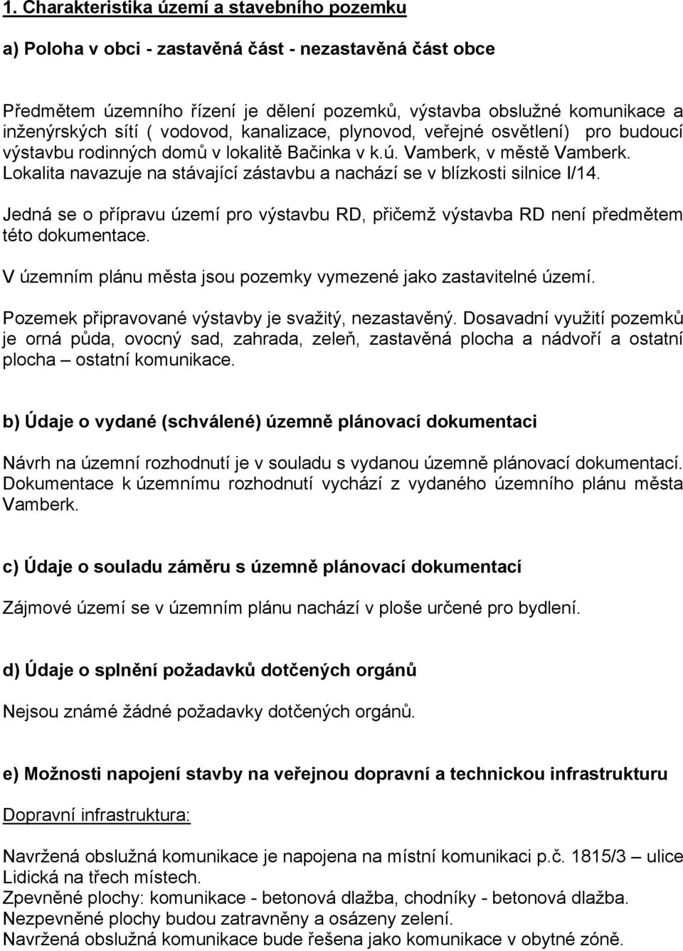 Lokalita navazuje na stávající zástavbu a nachází se v blízkosti silnice I/14. Jedná se o přípravu území pro výstavbu RD, přičemž výstavba RD není předmětem této dokumentace.