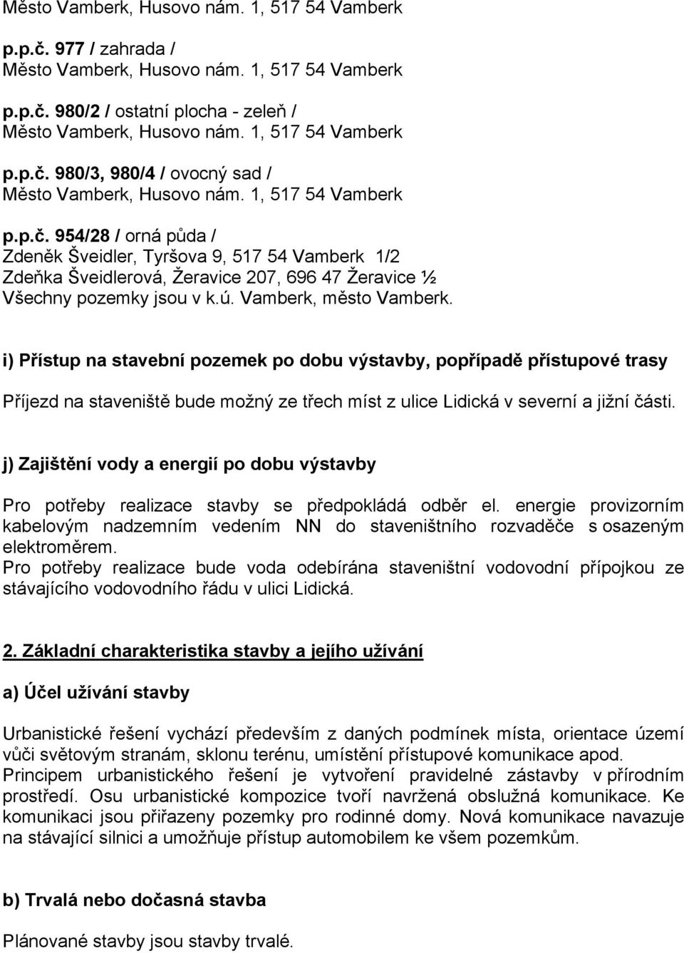 j) Zajištění vody a energií po dobu výstavby Pro potřeby realizace stavby se předpokládá odběr el.