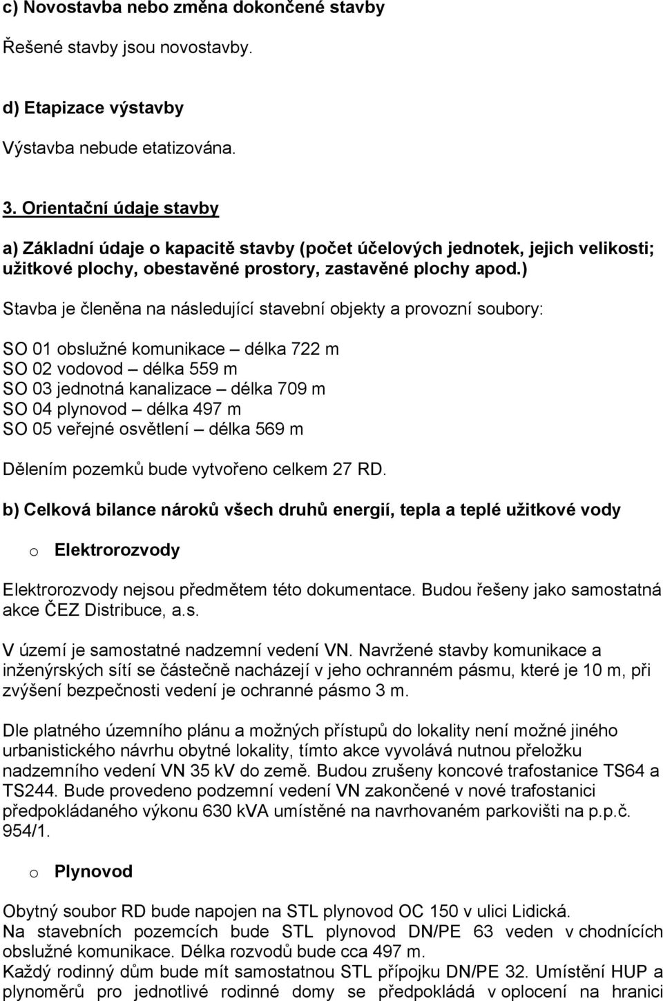 ) Stavba je členěna na následující stavební objekty a provozní soubory: SO 01 obslužné komunikace délka 722 m SO 02 vodovod délka 559 m SO 03 jednotná kanalizace délka 709 m SO 04 plynovod délka 497