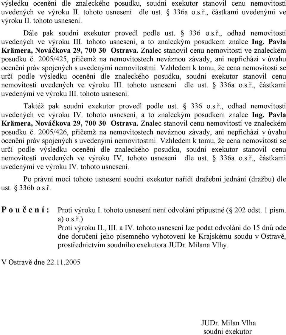 Znalec stanovil cenu nemovitostí ve znaleckém posudku č. 2005/425, přičemž na nemovitostech neváznou závady, ani nepřichází v úvahu ocenění práv spojených s uvedenými nemovitostmi.