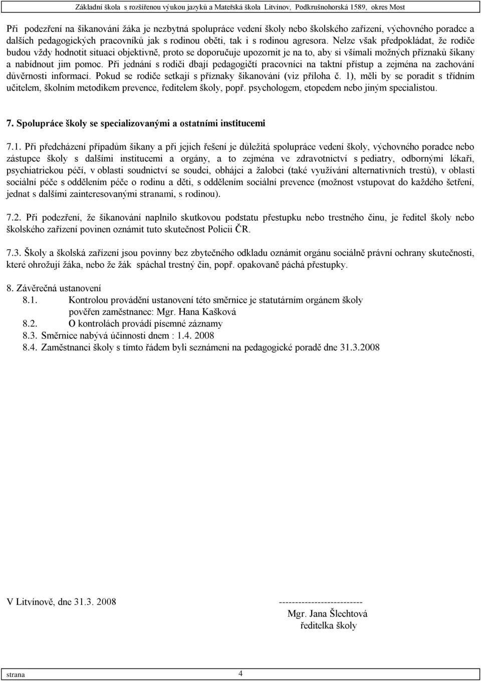 Při jednání s rodiči dbají pedagogičtí pracovníci na taktní přístup a zejména na zachování důvěrnosti informací. Pokud se rodiče setkají s příznaky šikanování (viz příloha č.