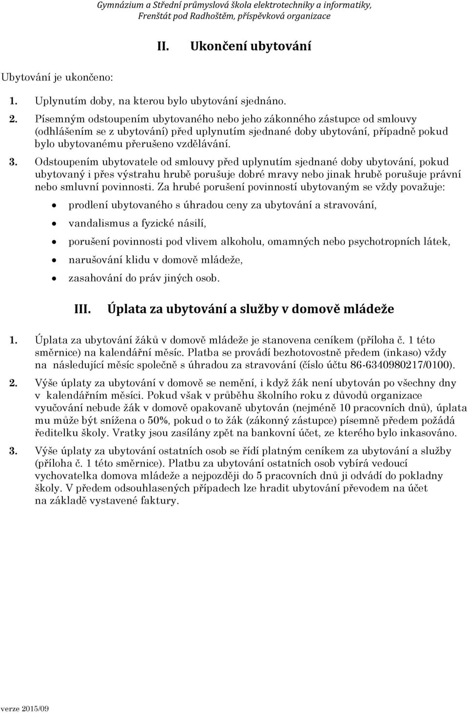 Odstoupením ubytovatele od smlouvy před uplynutím sjednané doby ubytování, pokud ubytovaný i přes výstrahu hrubě porušuje dobré mravy nebo jinak hrubě porušuje právní nebo smluvní povinnosti.