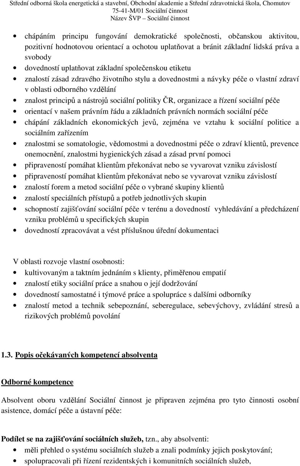 řízení sociální péče orientací v našem právním řádu a základních právních normách sociální péče chápání základních ekonomických jevů, zejména ve vztahu k sociální politice a sociálním zařízením