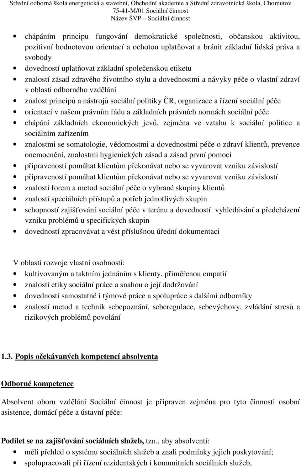 řízení sociální péče orientací v našem právním řádu a základních právních normách sociální péče chápání základních ekonomických jevů, zejména ve vztahu k sociální politice a sociálním zařízením