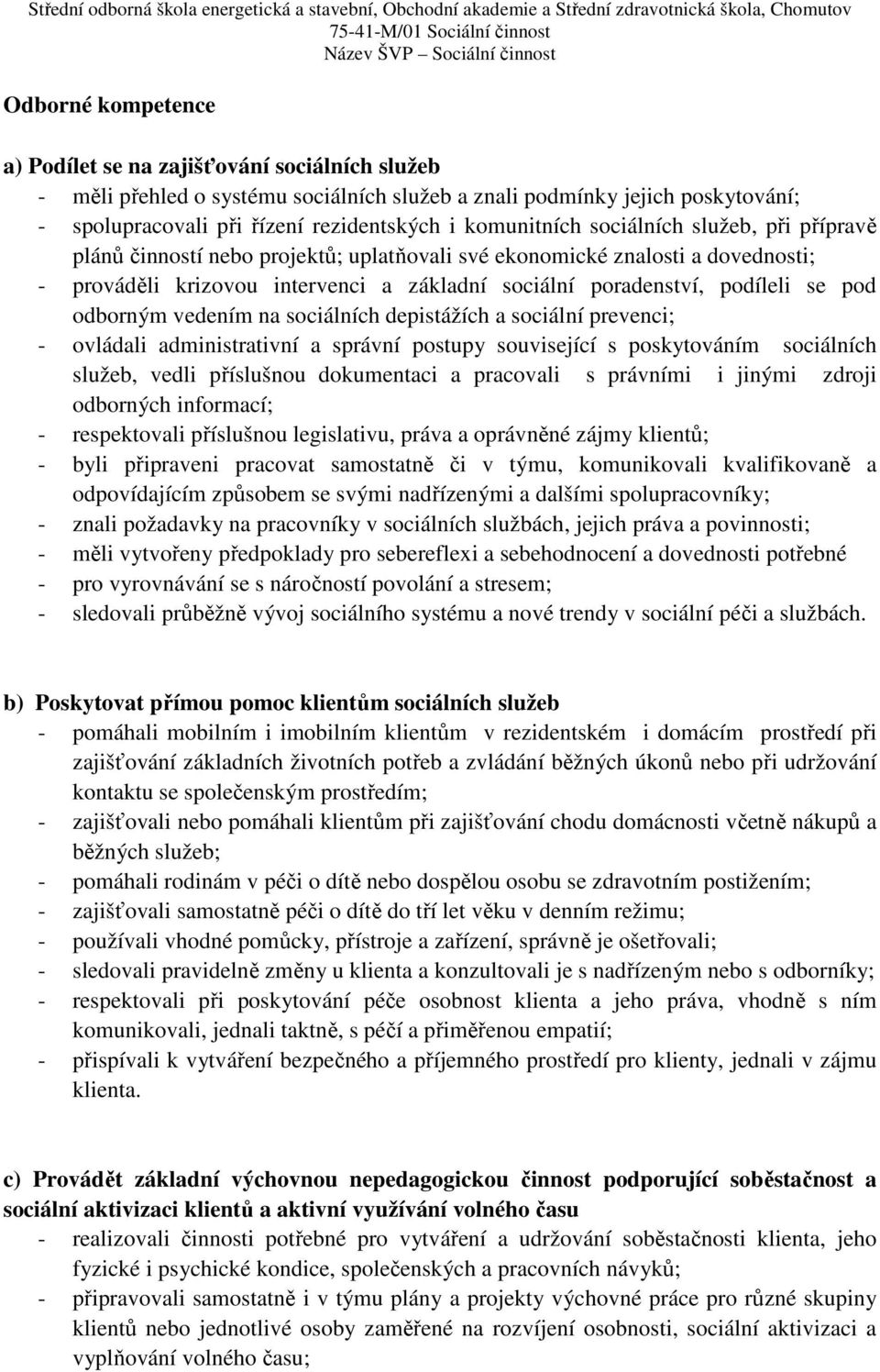 se pod odborným vedením na sociálních depistážích a sociální prevenci; - ovládali administrativní a správní postupy související s poskytováním sociálních služeb, vedli příslušnou dokumentaci a