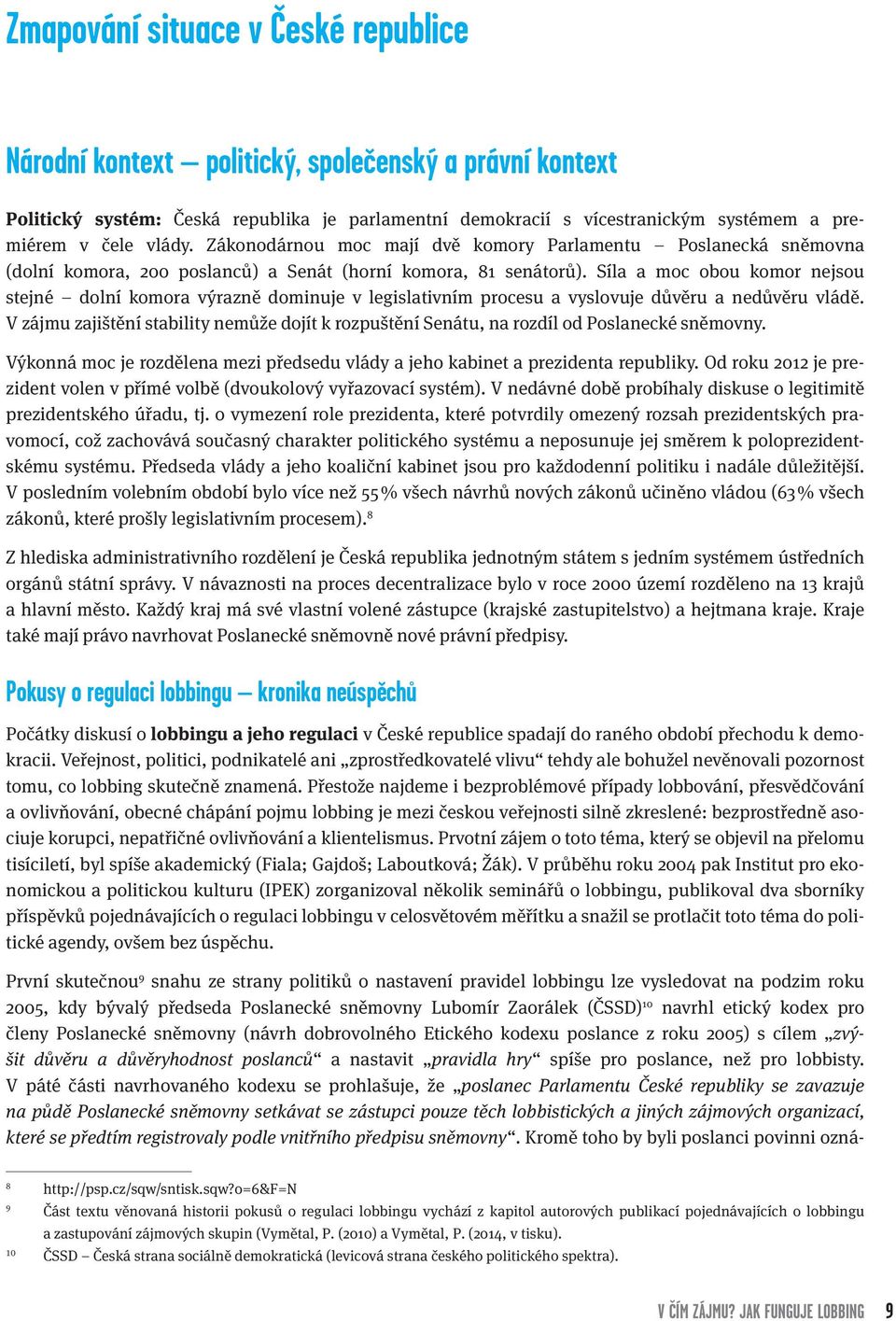 Síla a moc obou komor nejsou stejné dolní komora výrazně dominuje v legislativním procesu a vyslovuje důvěru a nedůvěru vládě.