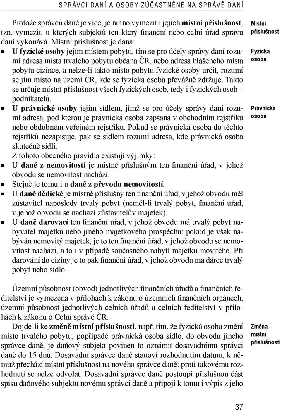 Místní příslušnost je dána: U fyzické osoby jejím místem pobytu, tím se pro účely správy daní rozumí adresa místa trvalého pobytu občana ČR, nebo adresa hlášeného místa pobytu cizince, a nelze-li