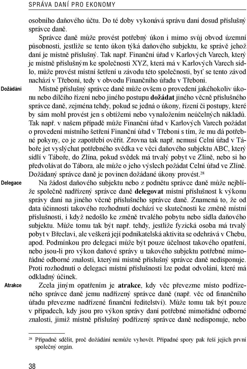 Finanční úřad v Karlových Varech, který je místně příslušným ke společnosti XYZ, která má v Karlových Varech sídlo, může provést místní šetření u závodu této společnosti, byť se tento závod nachází v