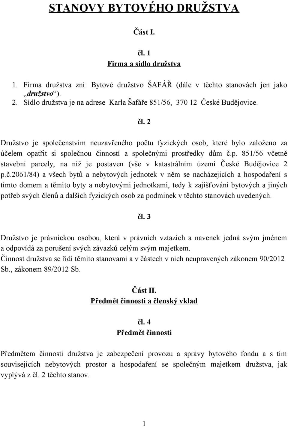 2 Družstvo je společenstvím neuzavřeného počtu fyzických osob, které bylo založeno za účelem opatřit si společnou činností a společnými prostředky dům č.p. 851/56 včetně stavební parcely, na níž je postaven (vše v katastrálním území České Budějovice 2 p.