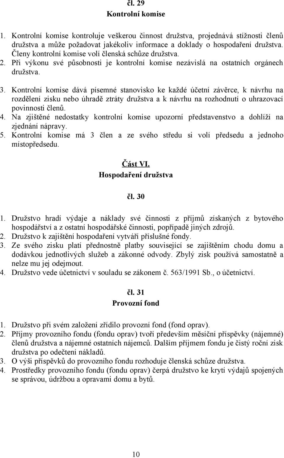 Kontrolní komise dává písemné stanovisko ke každé účetní závěrce, k návrhu na rozdělení zisku nebo úhradě ztráty družstva a k návrhu na rozhodnutí o uhrazovací povinnosti členů. 4.