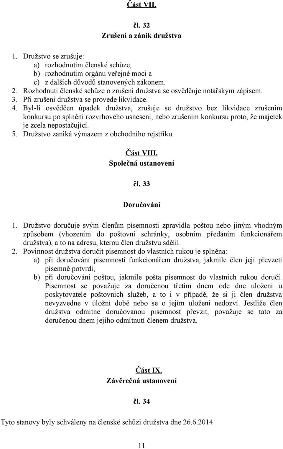 Byl-li osvědčen úpadek družstva, zrušuje se družstvo bez likvidace zrušením konkursu po splnění rozvrhového usnesení, nebo zrušením konkursu proto, že majetek je zcela nepostačující. 5.