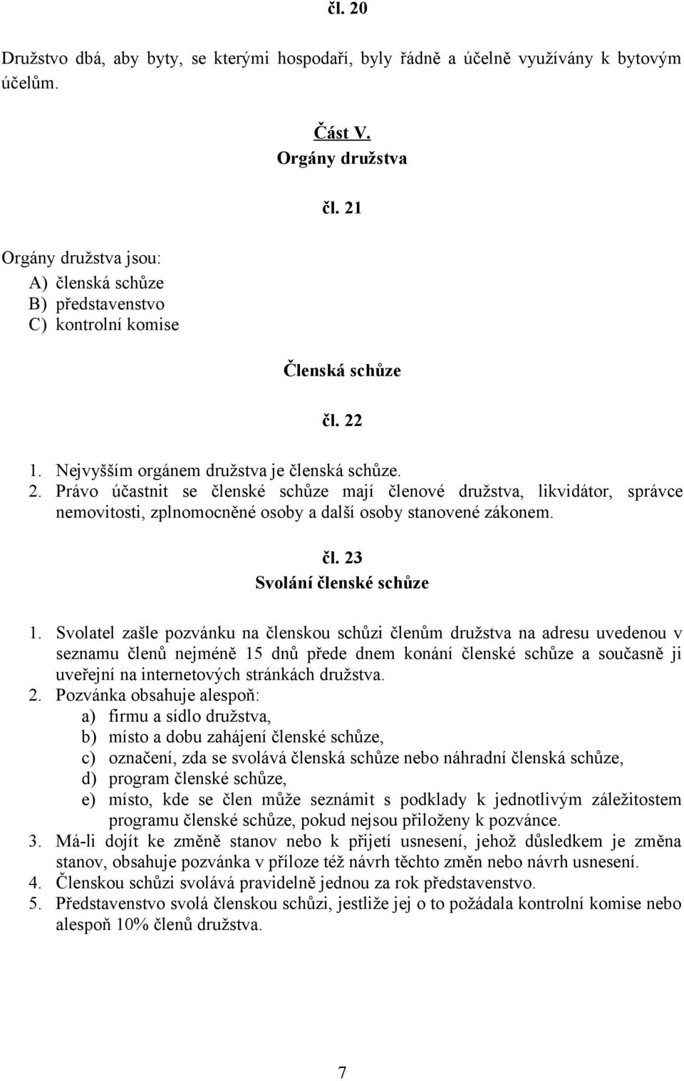 1. Nejvyšším orgánem družstva je členská schůze. 2. Právo účastnit se členské schůze mají členové družstva, likvidátor, správce nemovitosti, zplnomocněné osoby a další osoby stanovené zákonem. čl. 23 Svolání členské schůze 1.