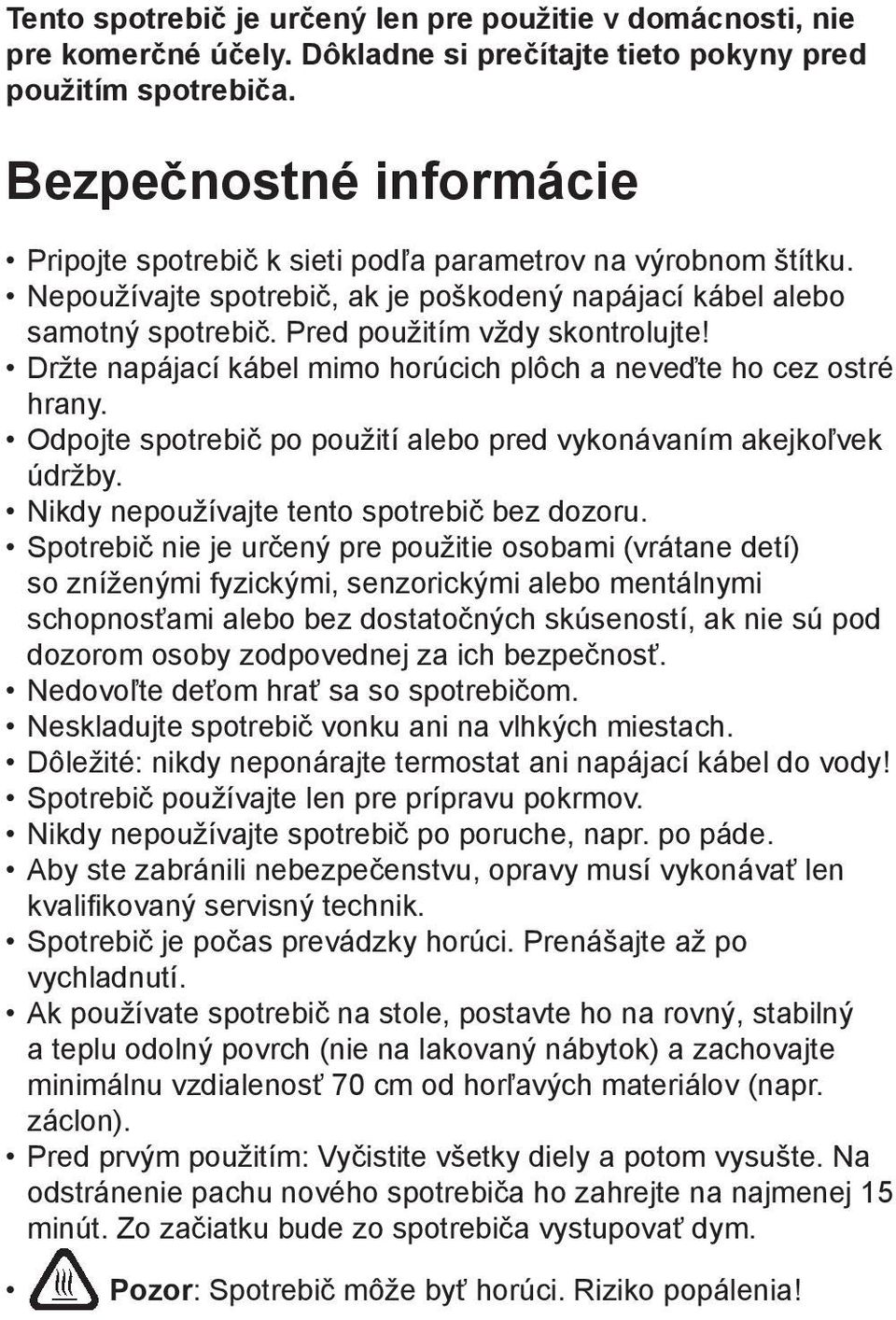 Držte napájací kábel mimo horúcich plôch a neveďte ho cez ostré hrany. Odpojte spotrebič po použití alebo pred vykonávaním akejkoľvek údržby. Nikdy nepoužívajte tento spotrebič bez dozoru.