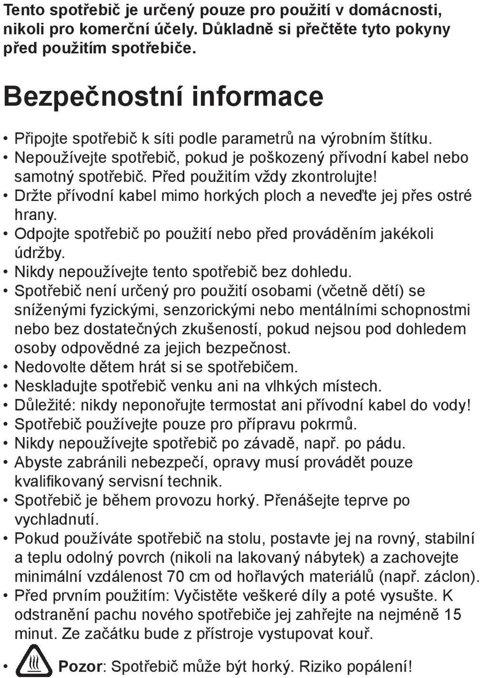 Držte přívodní kabel mimo horkých ploch a neveďte jej přes ostré hrany. Odpojte spotřebič po použití nebo před prováděním jakékoli údržby. Nikdy nepoužívejte tento spotřebič bez dohledu.