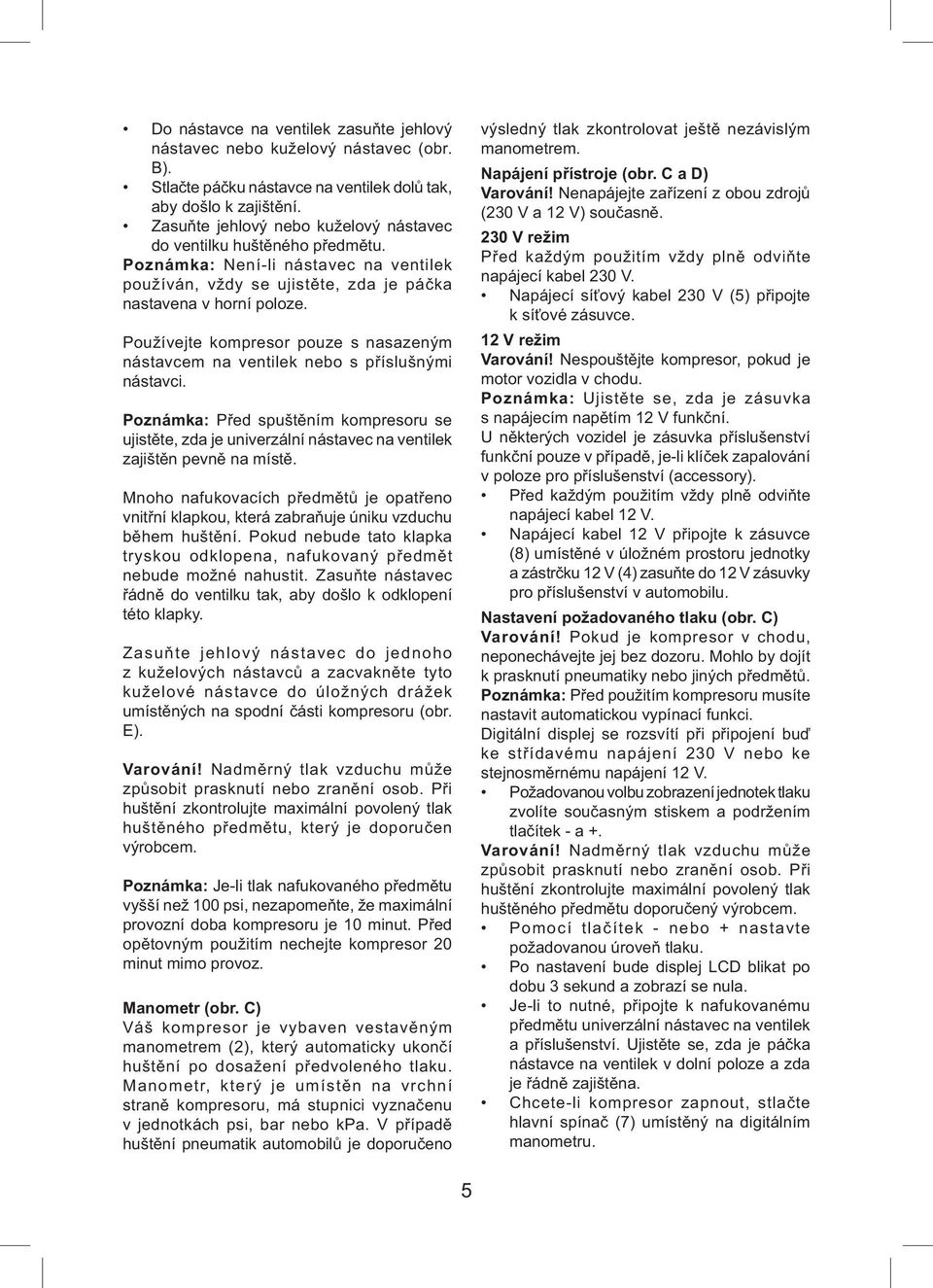 Používejte kompresor pouze s nasazeným nástavcem na ventilek nebo s příslušnými nástavci.