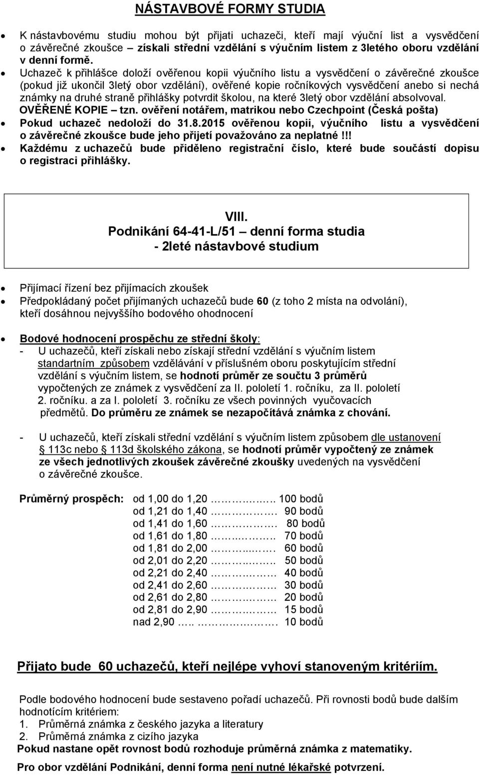 Uchazeč k přihlášce doloží ověřenou kopii výučního listu a vysvědčení o závěrečné zkoušce (pokud již ukončil 3letý obor vzdělání), ověřené kopie ročníkových vysvědčení anebo si nechá známky na druhé