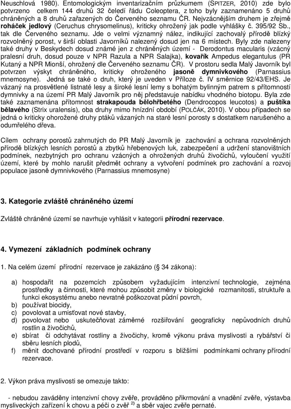 seznamu ČR. Nejvzácnějším druhem je zřejmě roháček jedlový (Ceruchus chrysomelinus), kriticky ohrožený jak podle vyhlášky č. 395/92 Sb., tak dle Červeného seznamu.