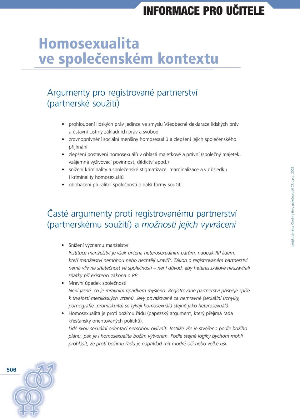 ) snížení kriminality a společenské stigmatizace, marginalizace a v důsledku i kriminality homosexuálů obohacení pluralitní společnosti o další formy soužití Časté argumenty proti registrovanému