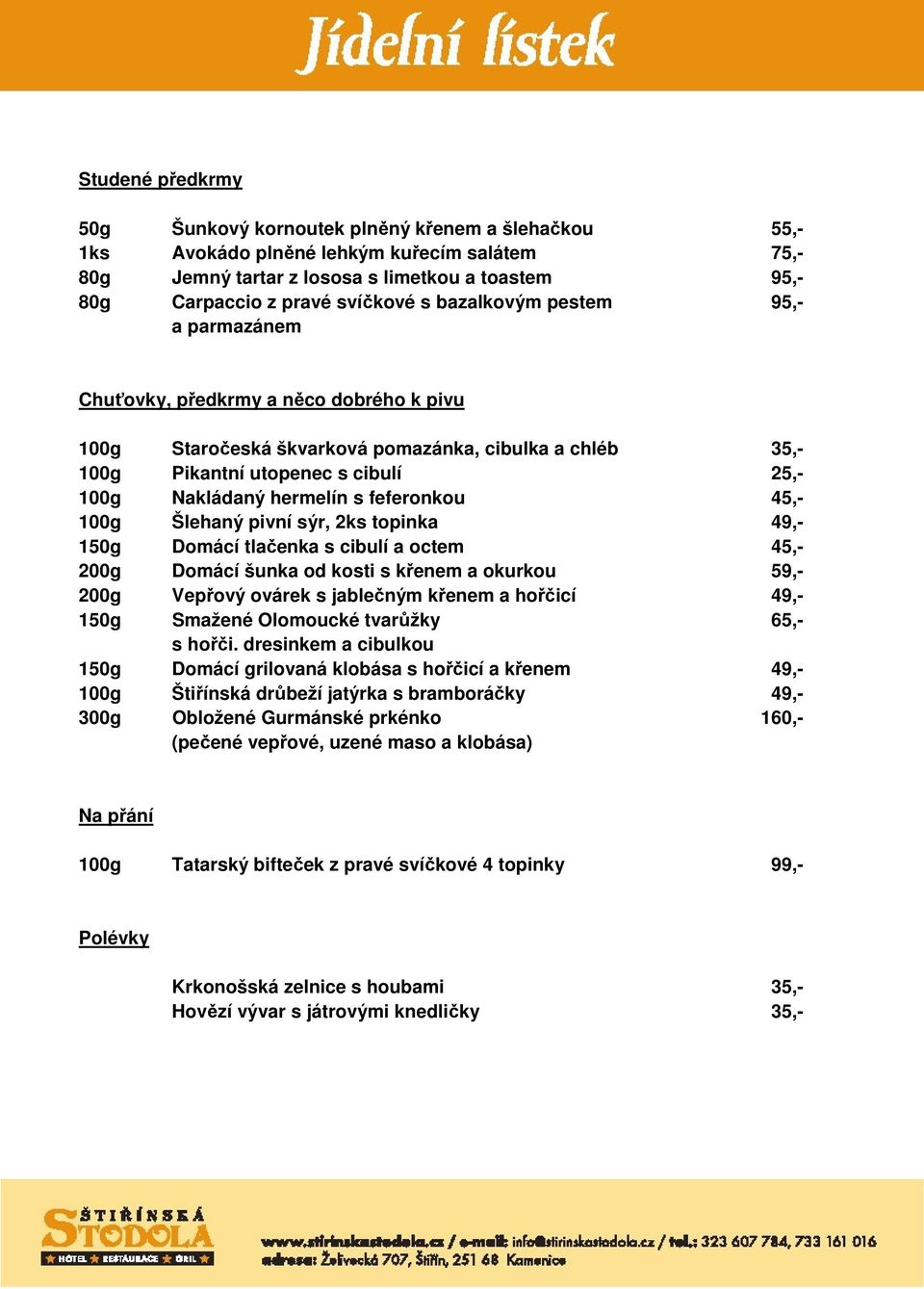 feferonkou 45,- 100g Šlehaný pivní sýr, 2ks topinka 49,- 150g Domácí tlačenka s cibulí a octem 45,- 200g Domácí šunka od kosti s křenem a okurkou 59,- 200g Vepřový ovárek s jablečným křenem a hořčicí