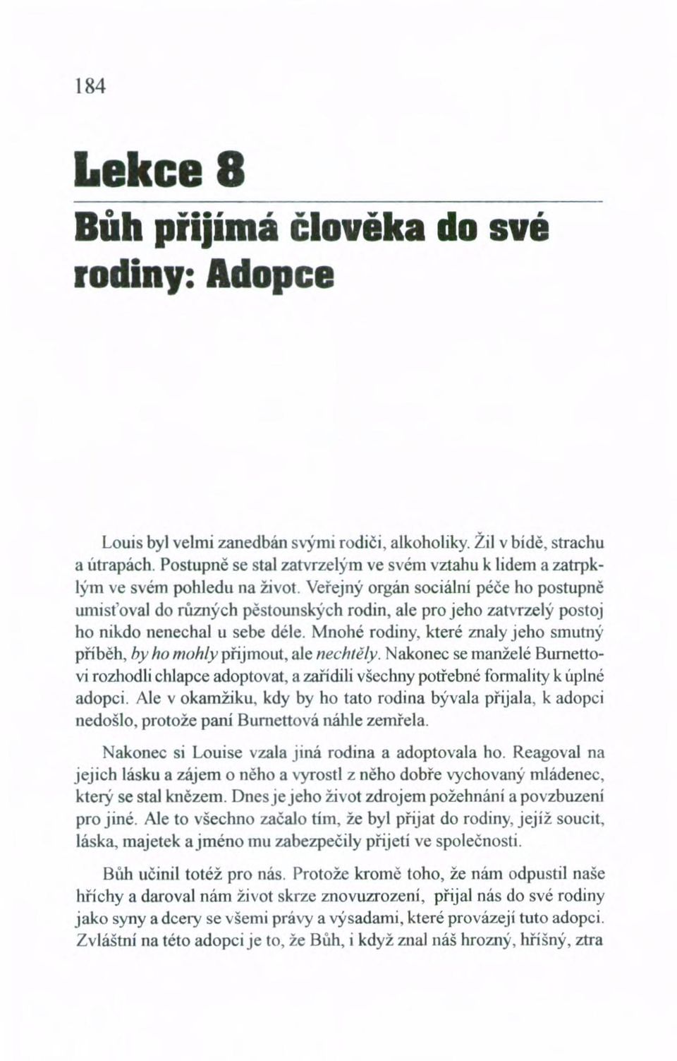 Veřejný orgán sociální péče ho postupně umisťoval do různých pěstounských rodin, ale pro jeho zatvrzelý postoj ho nikdo nenechal u sebe déle.