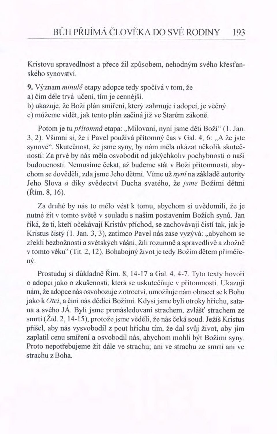 c) můžeme vidět, jak tento plán začínájiž ve Starém zákoně. Potom je tu přítomná etapa: "Milovaní, nyní jsme děti Boží" (I. Jan. 3,2). Všimni si, že i Pavel používá přítomný čas v Gal.