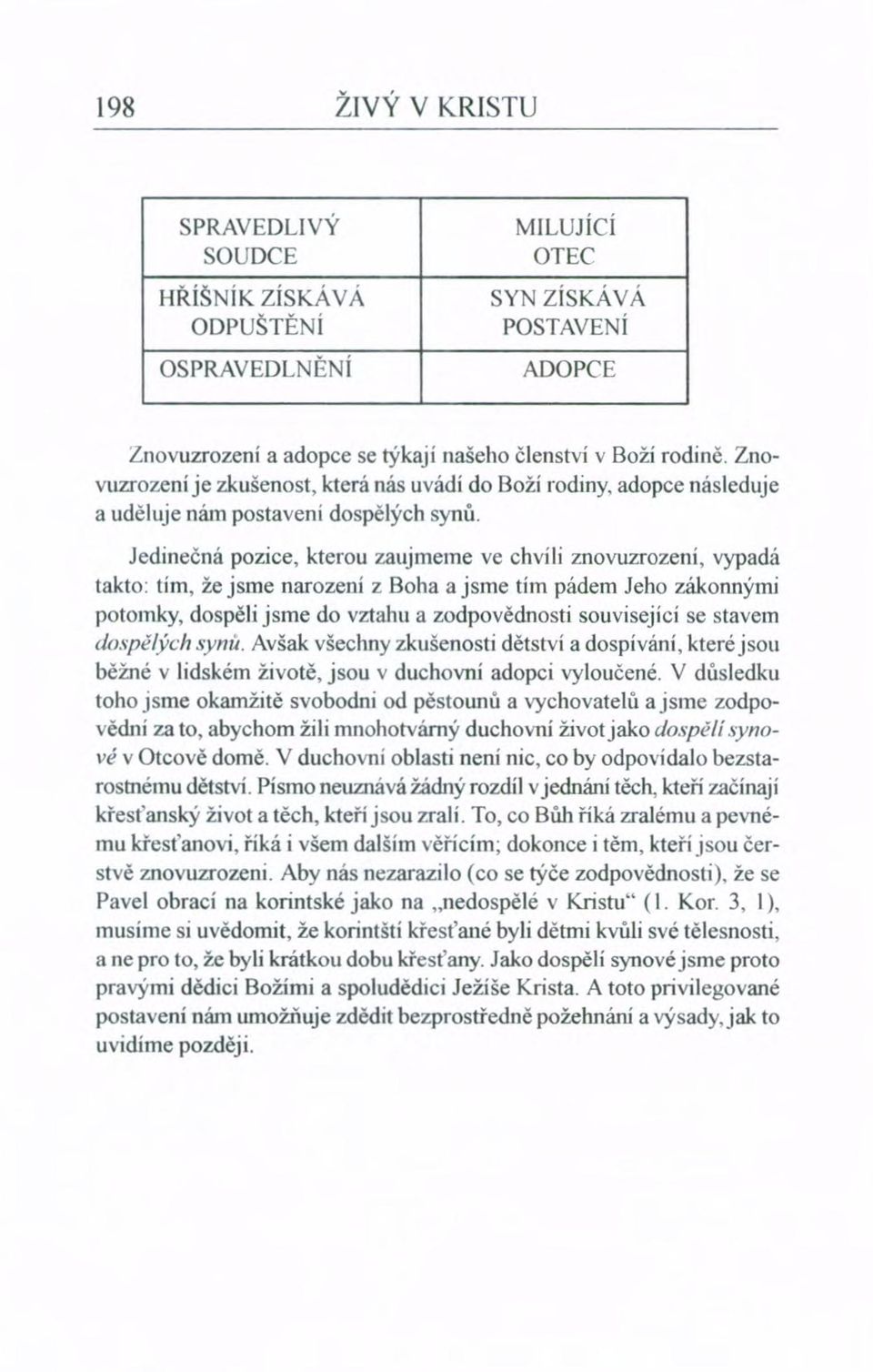 Jedinečná pozice, kterou zaujmeme ve chvíli znovuzrozeni, vypadá takto: tím, že jsme narození z Boha a jsme tím pádem Jeho zákonnými potomky, dospěli jsme do vztahu a zodpovědnosti souvisejíci se