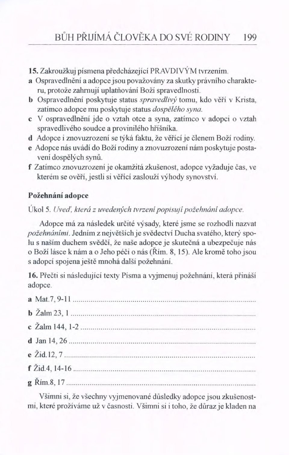 b Ospravedlnění poskytuje status spravedltvy tomu, kdo věří v Krista, zatímco adopce mu poskytuje status dospělého syna.