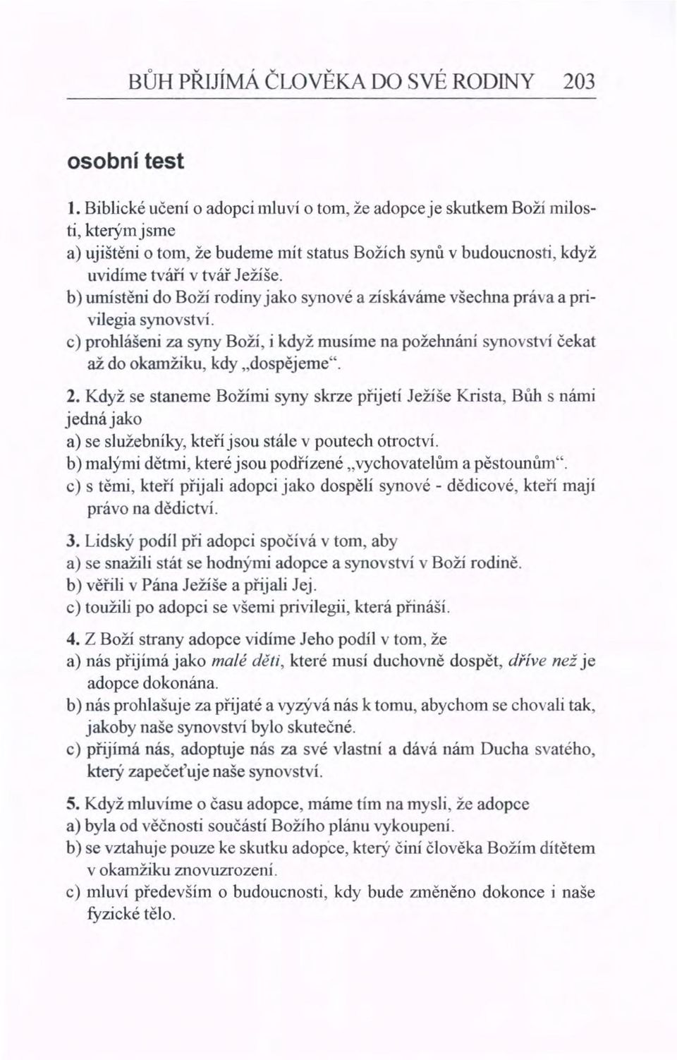 b) umístěni do Boží rodiny jako synové a získáváme všechna práva a privilegia synovství. c) prohlášeni za syny Boží, i když musíme na požehnáni synovství čekat až do okamžiku, kdy "dospějeme". 2.
