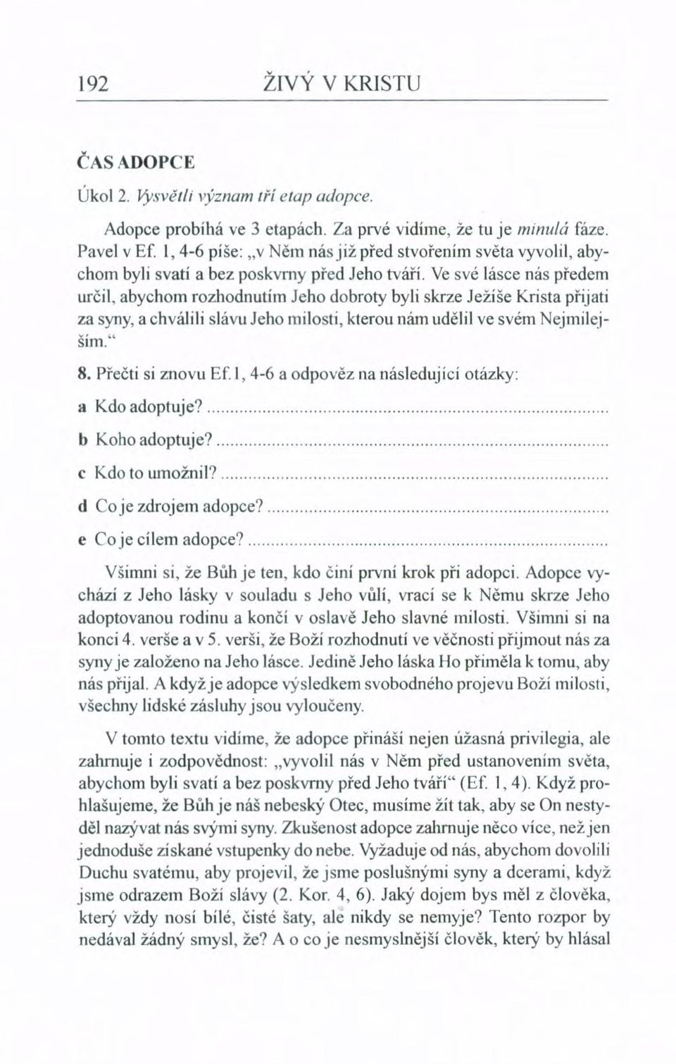 Ve své lásce nás předem určil, abychom rozhodnutím Jeho dobroty byli skrze Ježíše Krista přijati za syny, a chválili slávu Jeho milosti, kterou nám udělil ve svém Nejmilejším." 8. Přečti si znovu Ef.