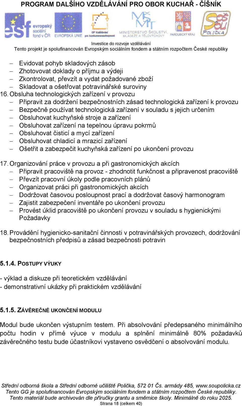 kuchyňské stroje a zařízení Obsluhovat zařízení na tepelnou úpravu pokrmů Obsluhovat čisticí a mycí zařízení Obsluhovat chladicí a mrazicí zařízení Ošetřit a zabezpečit kuchyňská zařízení po ukončení