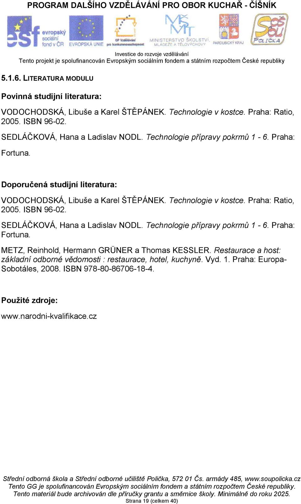 Technologie v kostce. Praha: Ratio, 2005. ISBN 96-02. SEDLÁČKOVÁ, Hana a Ladislav NODL. Technologie přípravy pokrmů 1-6. Praha: Fortuna.