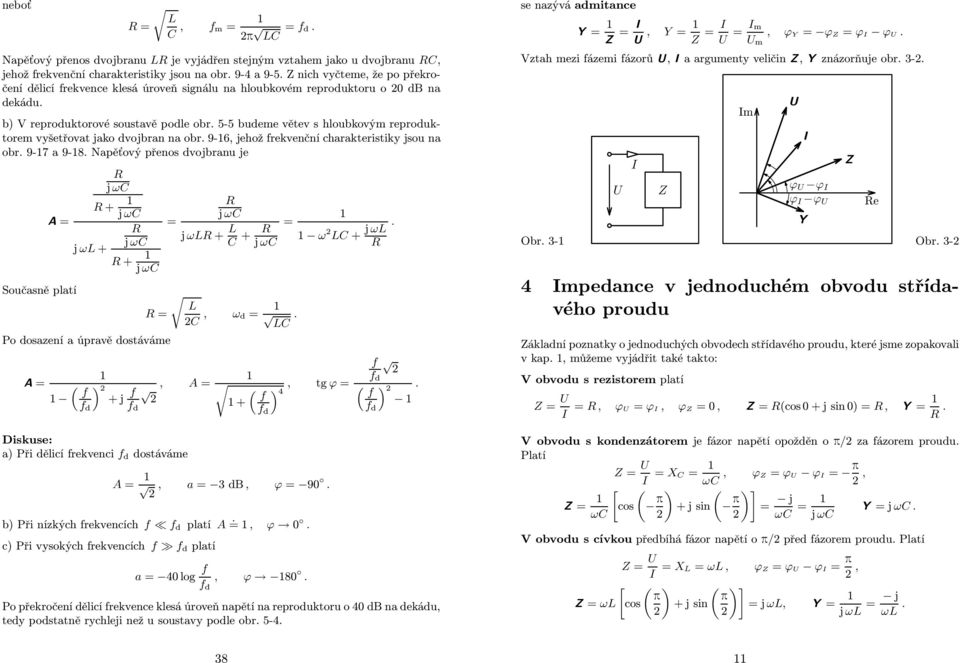 charakteristiky jsou na obr 9-7 a 9-8 Napěťový přenos dvojbranu je j ω + j ω j ω j ω + + j ω j ω j ω + + j ω Současně platí, ω d Po dosazení a úpravě dostáváme ω + j ω ) +j, ), tg 4 d d + d d ) d se