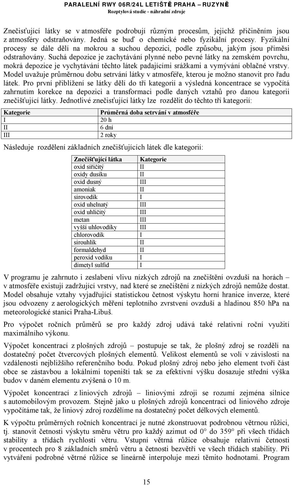 Suchá depozice je zachytávání plynné nebo pevné látky na zemském povrchu, mokrá depozice je vychytávání těchto látek padajícími srážkami a vymývání oblačné vrstvy.