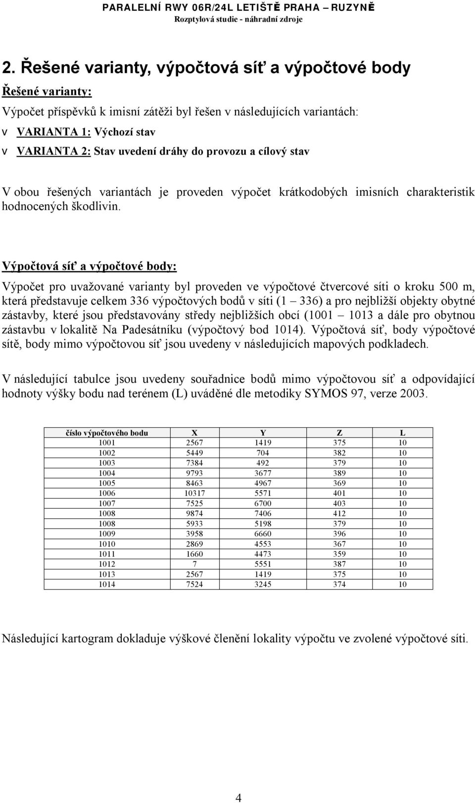 Výpočtová síť a výpočtové body: Výpočet pro uvažované varianty byl proveden ve výpočtové čtvercové síti o kroku 500 m, která představuje celkem 336 výpočtových bodů v síti (1 336) a pro nejbližší