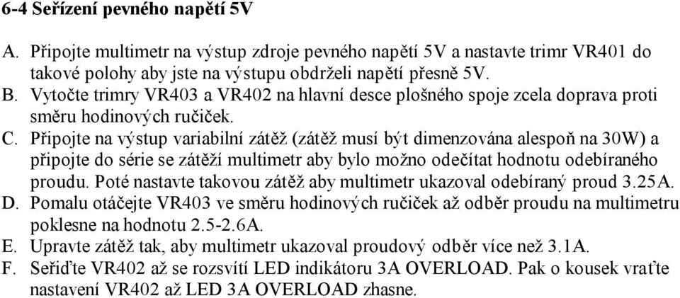 Připojte na výstup variabilní zátěž (zátěž musí být dimenzována alespoň na 30W) a připojte do série se zátěží multimetr aby bylo možno odečítat hodnotu odebíraného proudu.