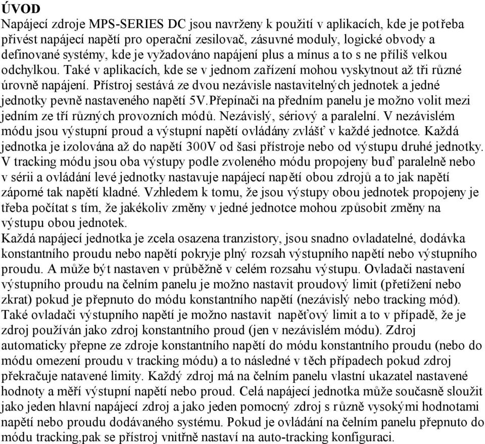 Přístroj sestává ze dvou nezávisle nastavitelných jednotek a jedné jednotky pevně nastaveného napětí 5V.Přepínači na předním panelu je možno volit mezi jedním ze tří různých provozních módů.