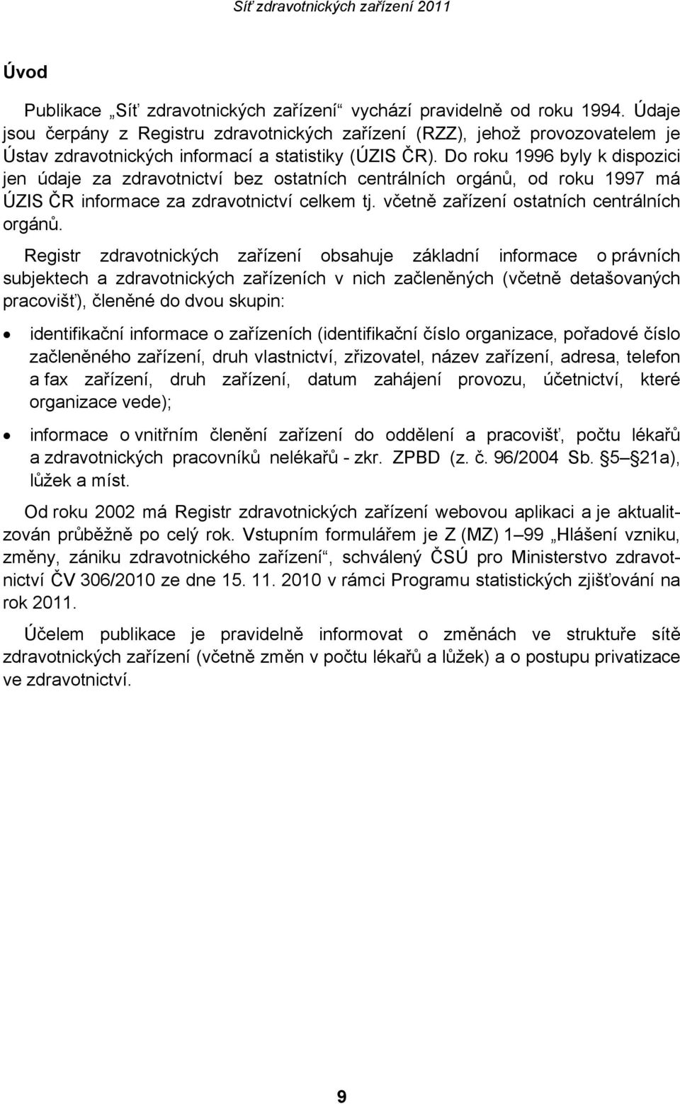 Do roku 1996 byly k dispozici jen údaje za zdravotnictví bez ostatních centrálních orgánů, od roku 1997 má ÚZIS ČR informace za zdravotnictví celkem tj. včetně zařízení ostatních centrálních orgánů.