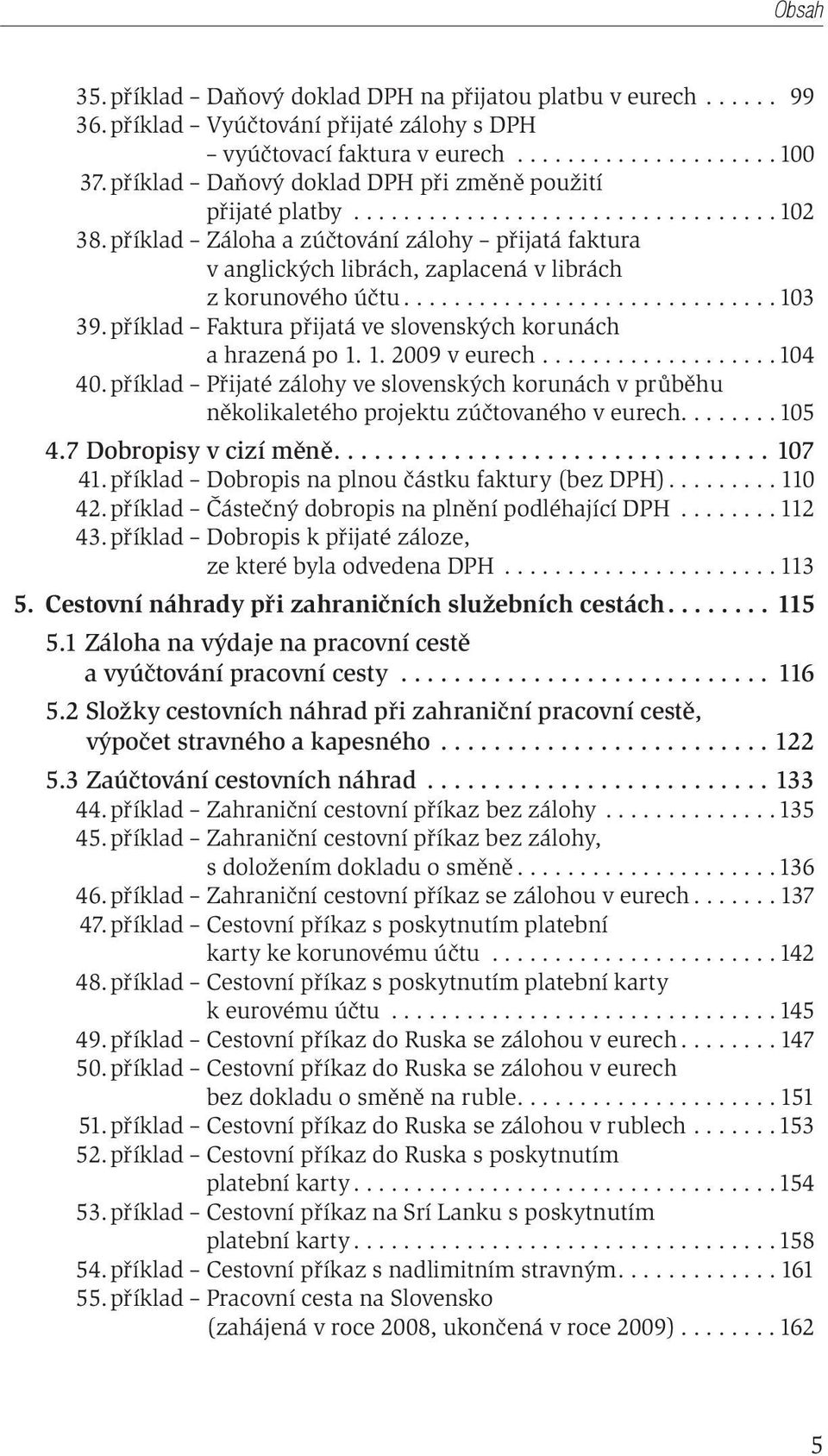 příklad Záloha a zúčtování zálohy přijatá faktura v anglických librách, zaplacená v librách z korunového účtu.............................. 103 39.